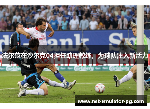 法尔范在沙尔克04担任助理教练，为球队注入新活力