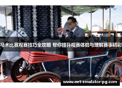 马术比赛观赛技巧全攻略 帮你提升观赛体验与理解赛事精彩 马术比赛观赛技巧全攻略 帮你提升观赛体验与理解赛事精彩