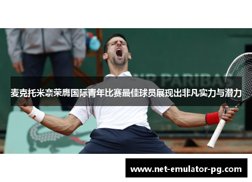 麦克托米奈荣膺国际青年比赛最佳球员展现出非凡实力与潜力