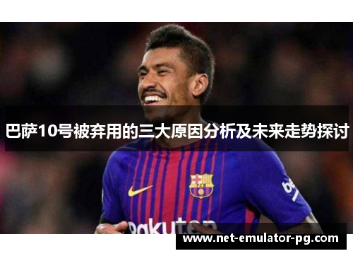 巴萨10号被弃用的三大原因分析及未来走势探讨