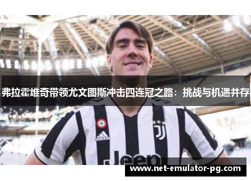 弗拉霍维奇带领尤文图斯冲击四连冠之路：挑战与机遇并存