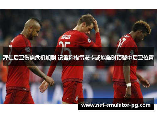 拜仁后卫伤病危机加剧 记者称格雷茨卡或能临时顶替中后卫位置