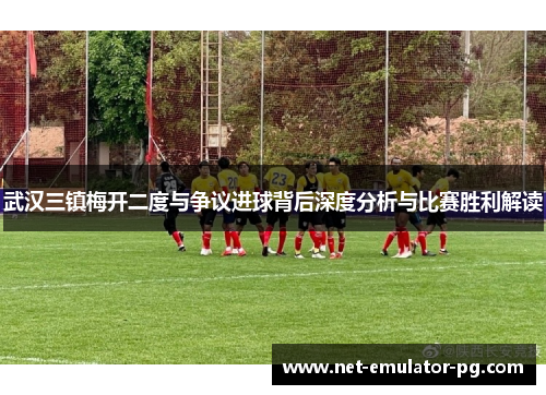 武汉三镇梅开二度与争议进球背后深度分析与比赛胜利解读
