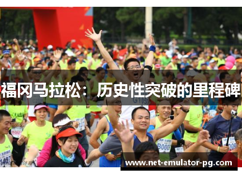 福冈马拉松：历史性突破的里程碑