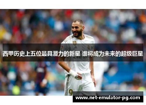 西甲历史上五位最具潜力的新星 谁将成为未来的超级巨星