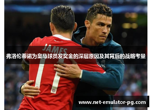 弗洛伦蒂诺为皇马球员发奖金的深层原因及其背后的战略考量