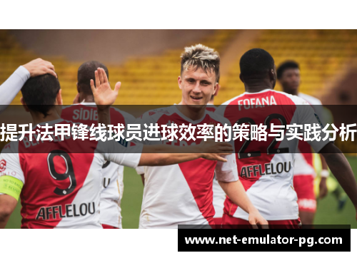 提升法甲锋线球员进球效率的策略与实践分析
