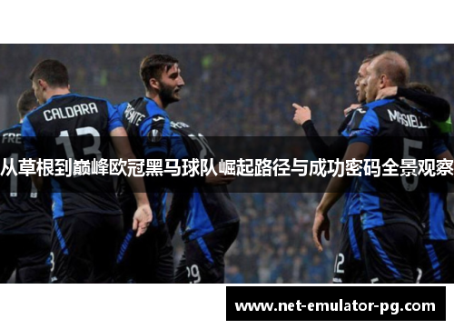 从草根到巅峰欧冠黑马球队崛起路径与成功密码全景观察