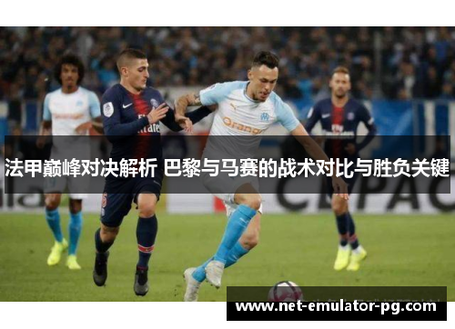 法甲巅峰对决解析 巴黎与马赛的战术对比与胜负关键