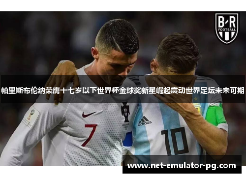 帕里斯布伦纳荣膺十七岁以下世界杯金球奖新星崛起震动世界足坛未来可期 帕里斯布伦纳荣膺十七岁以下世界杯金球奖新星崛起震动世界足坛未来可期