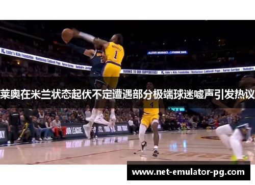 莱奥在米兰状态起伏不定遭遇部分极端球迷嘘声引发热议