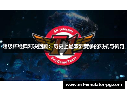 超级杯经典对决回顾：历史上最激烈竞争的对抗与传奇